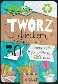 Twórz z dzieckiem. 30 inspirujących pomysłów na...