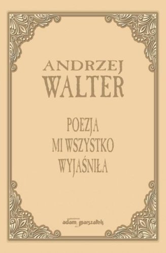 Poezja mi wszystko wyjaśniła. Szkice i eseje