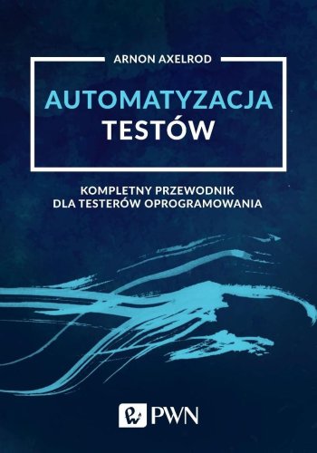 Automatyzacja testów. Kompletny przewodnik dla...